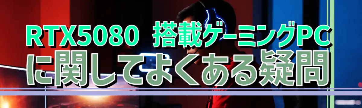 RTX5080 搭載ゲーミングPCに関してよくある疑問