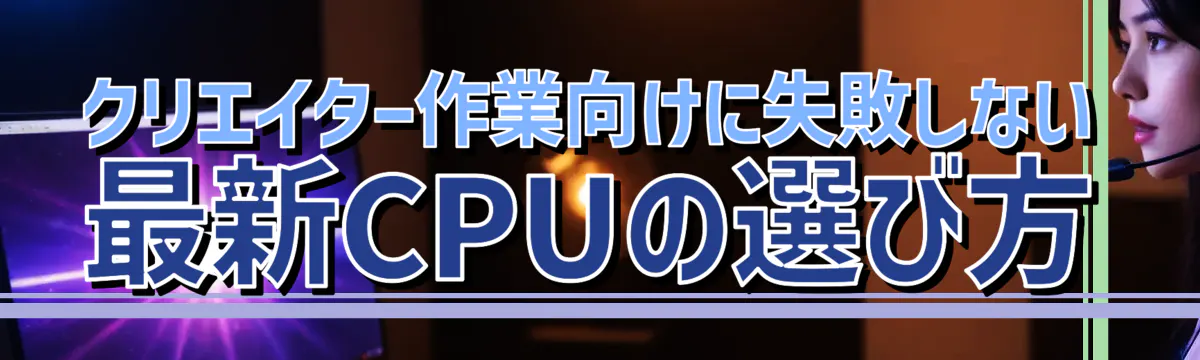 クリエイター作業向けに失敗しない最新CPUの選び方