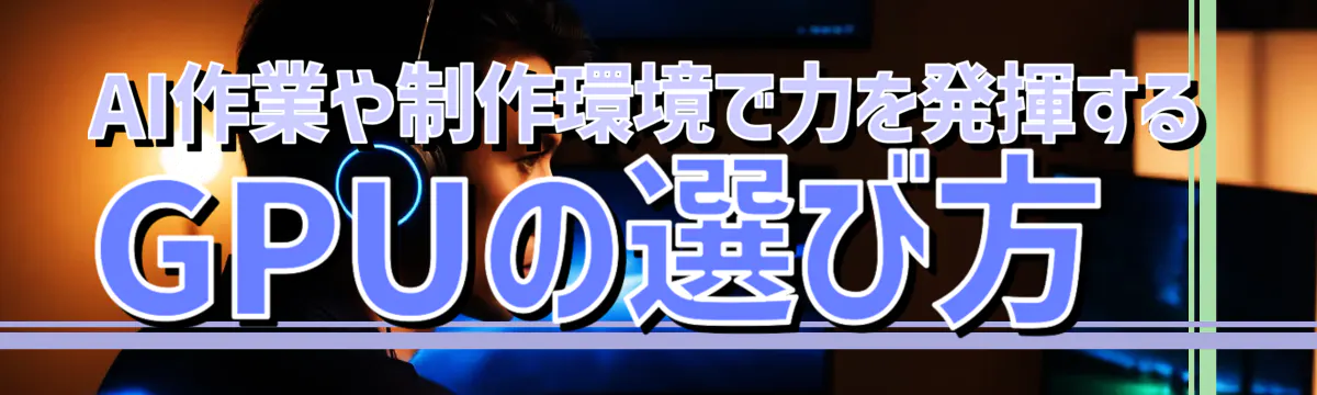 AI作業や制作環境で力を発揮するGPUの選び方