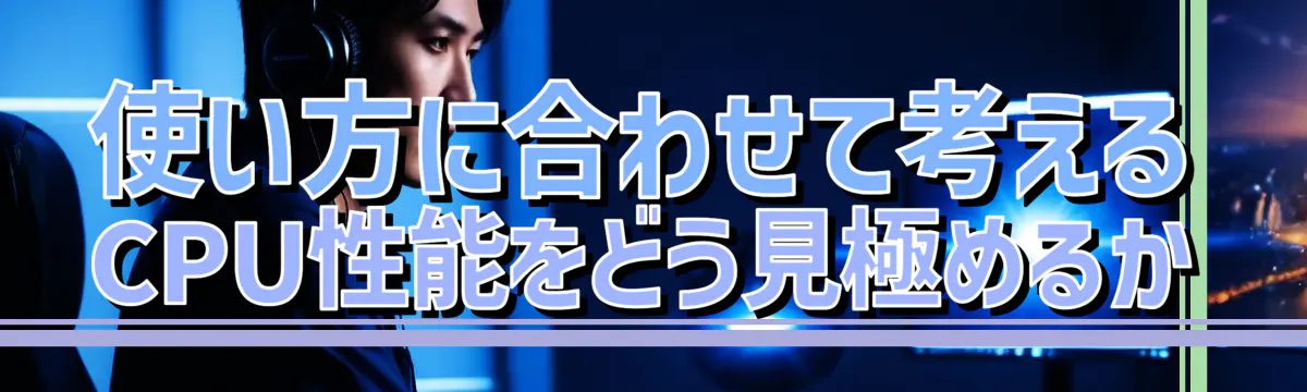 使い方に合わせて考える CPU性能をどう見極めるか