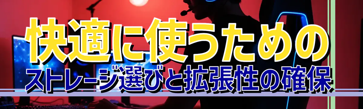 快適に使うための ストレージ選びと拡張性の確保