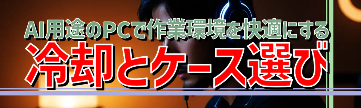 AI用途のPCで作業環境を快適にする冷却とケース選び