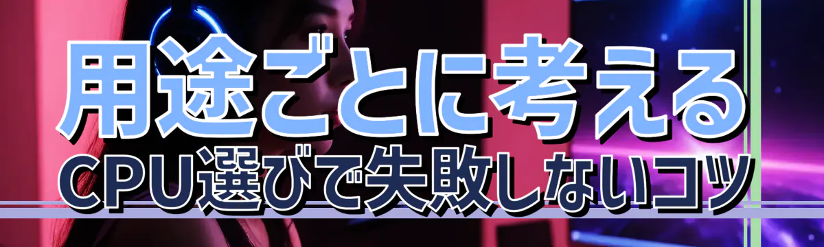 用途ごとに考える CPU選びで失敗しないコツ