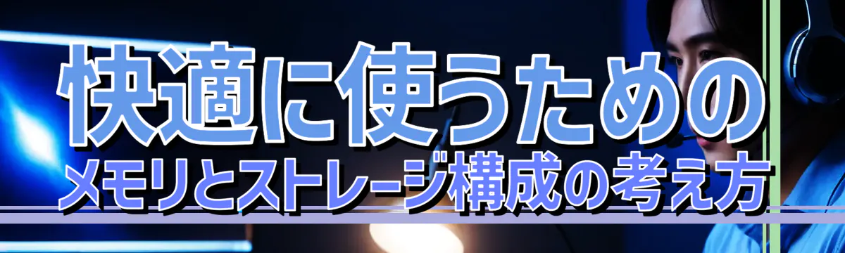 快適に使うための メモリとストレージ構成の考え方
