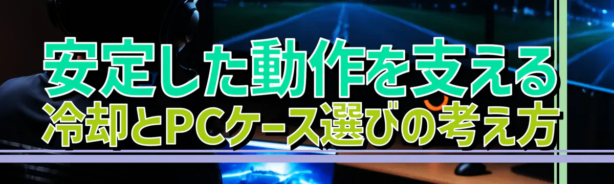 安定した動作を支える 冷却とPCケース選びの考え方