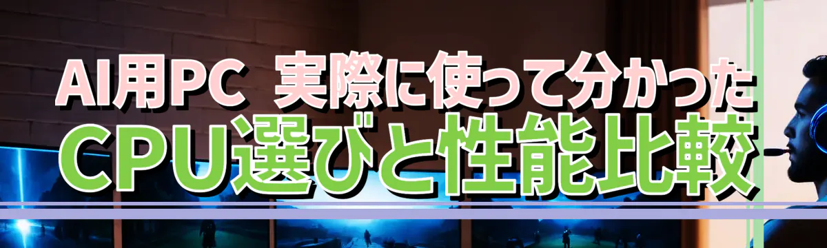 AI用PC 実際に使って分かったCPU選びと性能比較