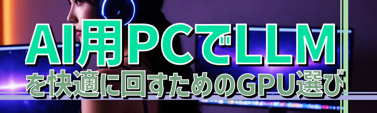 AI用PCでLLMを快適に回すためのGPU選び