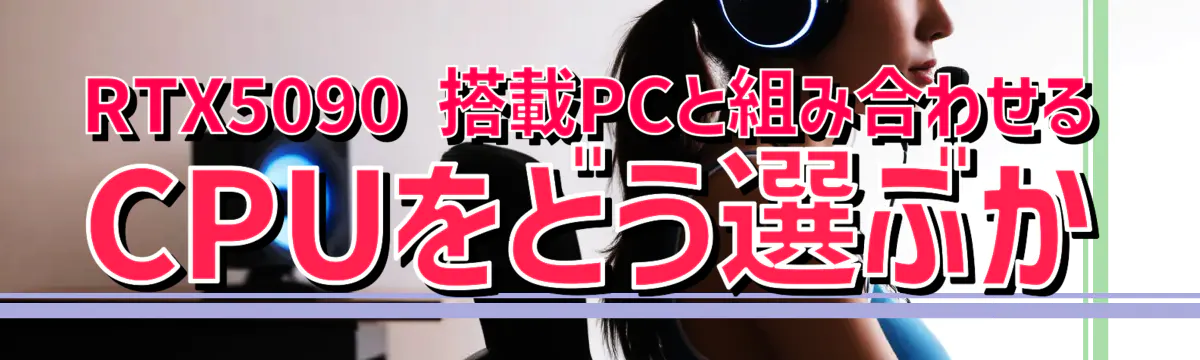 RTX5090 搭載PCと組み合わせるCPUをどう選ぶか