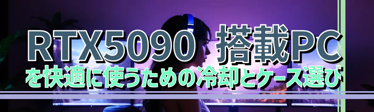 RTX5090 搭載PCを快適に使うための冷却とケース選び