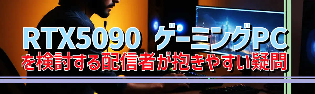 RTX5090 ゲーミングPCを検討する配信者が抱きやすい疑問