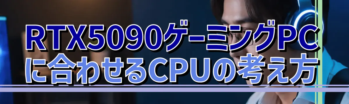 RTX5090ゲーミングPCに合わせるCPUの考え方