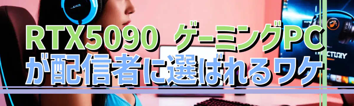 RTX5090 ゲーミングPCが配信者に選ばれるワケ