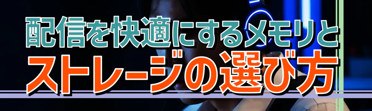 配信を快適にするメモリとストレージの選び方