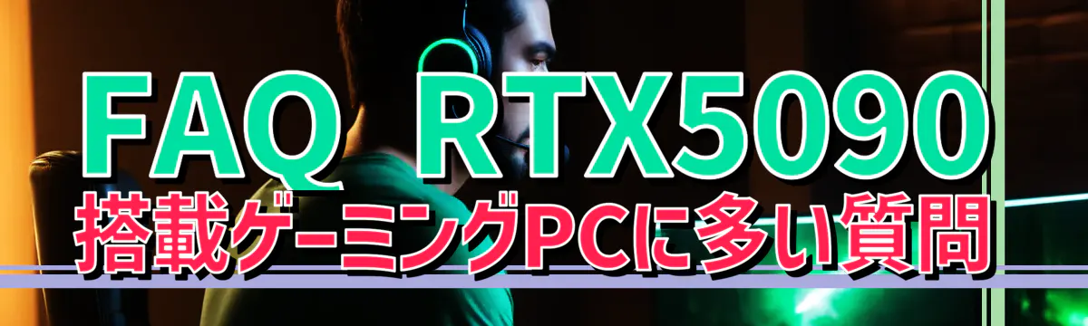 FAQ RTX5090 搭載ゲーミングPCに多い質問