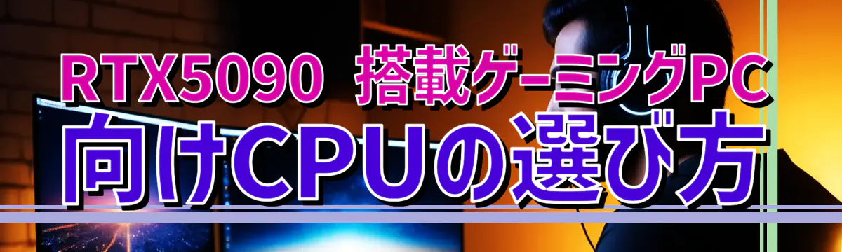 RTX5090 搭載ゲーミングPC向けCPUの選び方