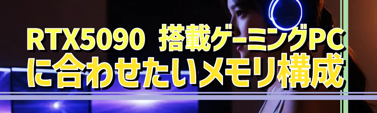 RTX5090 搭載ゲーミングPCに合わせたいメモリ構成