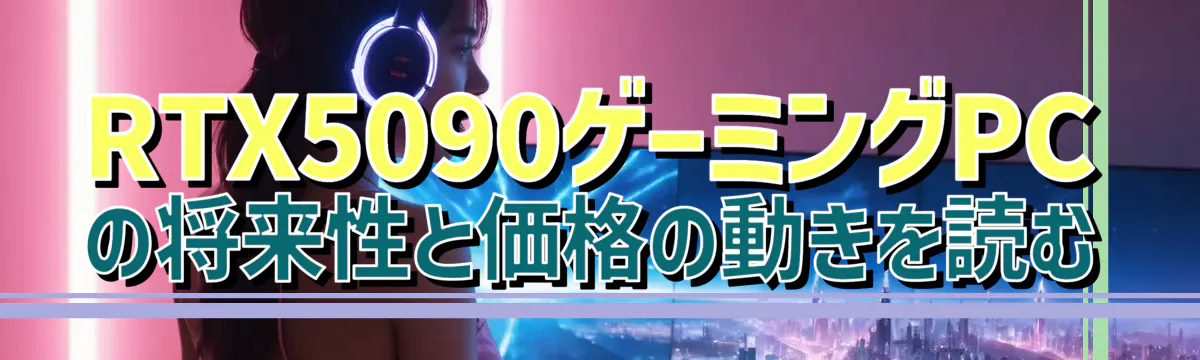 RTX5090ゲーミングPCの将来性と価格の動きを読む