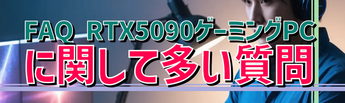 FAQ RTX5090ゲーミングPCに関して多い質問