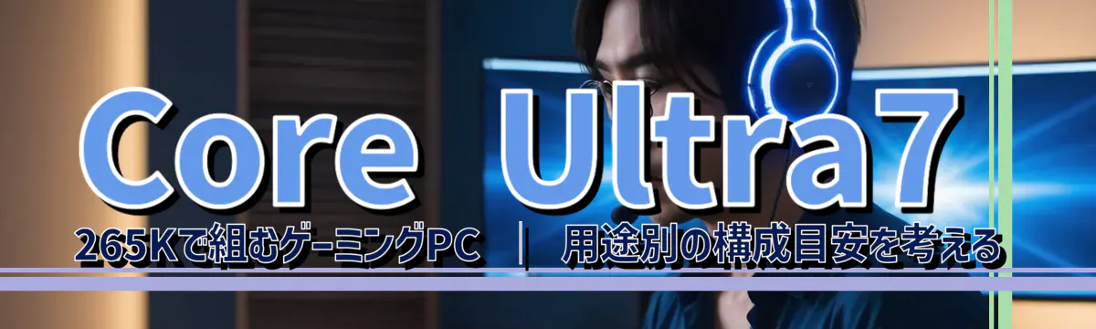 Core Ultra7 265Kで組むゲーミングPC ─ 用途別の構成目安を考える