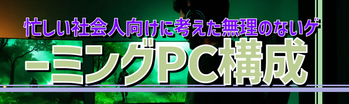 忙しい社会人向けに考えた無理のないゲーミングPC構成