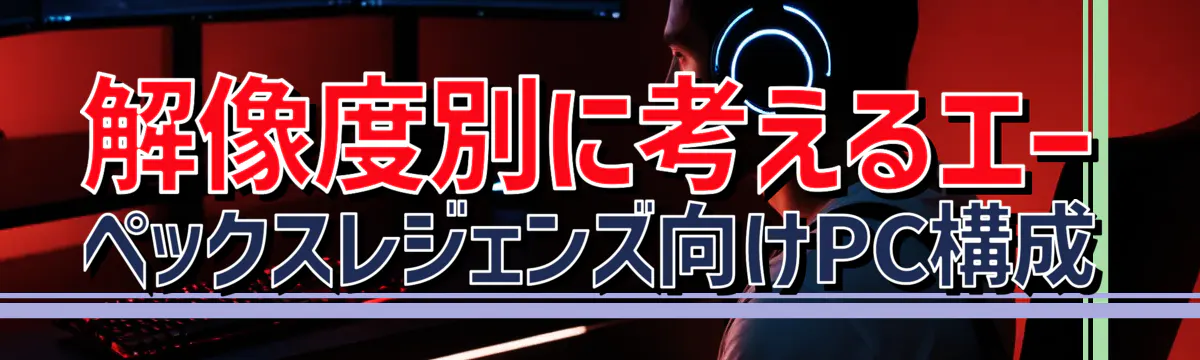 解像度別に考えるエーペックスレジェンズ向けPC構成