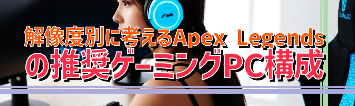 解像度別に考えるApex Legendsの推奨ゲーミングPC構成