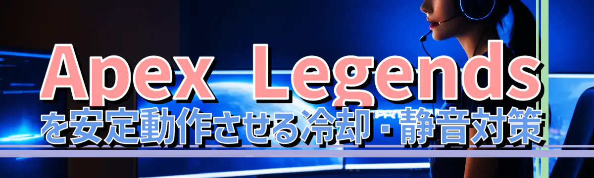 Apex Legendsを安定動作させる冷却・静音対策