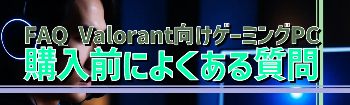 FAQ Valorant向けゲーミングPC購入前によくある質問