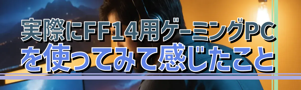 実際にFF14用ゲーミングPCを使ってみて感じたこと