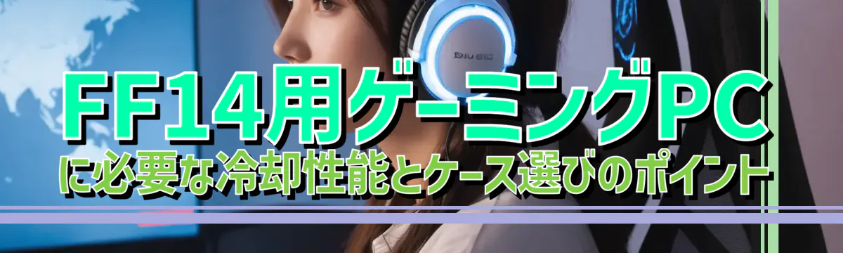 FF14用ゲーミングPCに必要な冷却性能とケース選びのポイント