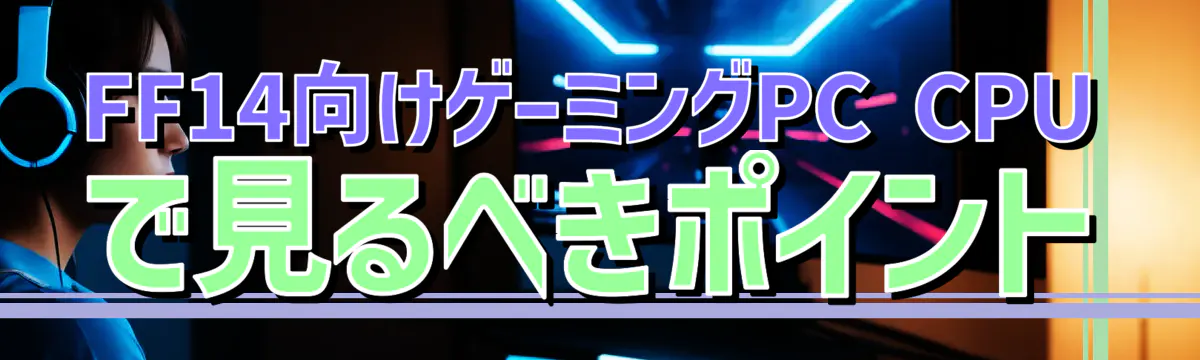 FF14向けゲーミングPC CPUで見るべきポイント