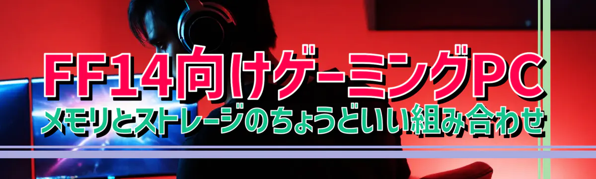 FF14向けゲーミングPC メモリとストレージのちょうどいい組み合わせ