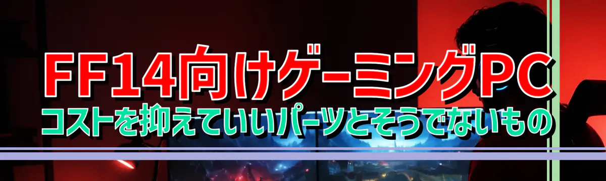 FF14向けゲーミングPC コストを抑えていいパーツとそうでないもの