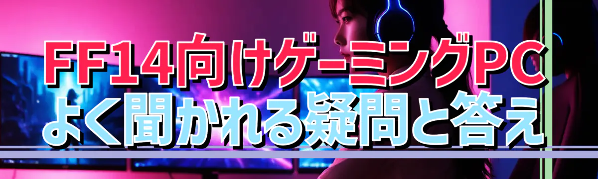 FF14向けゲーミングPC よく聞かれる疑問と答え