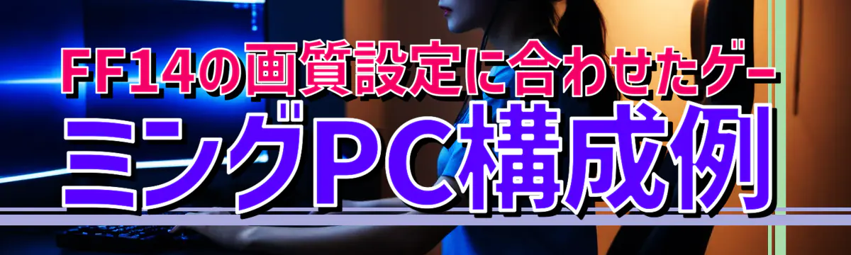 FF14の画質設定に合わせたゲーミングPC構成例