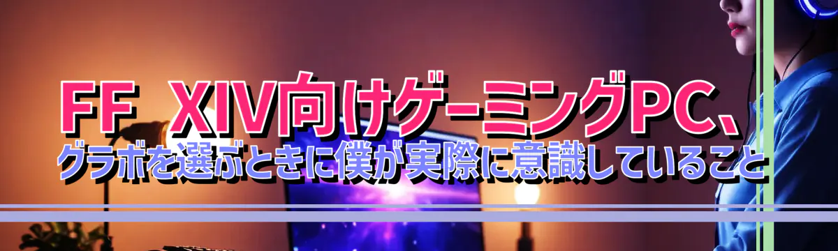 FF XIV向けゲーミングPC、グラボを選ぶときに僕が実際に意識していること