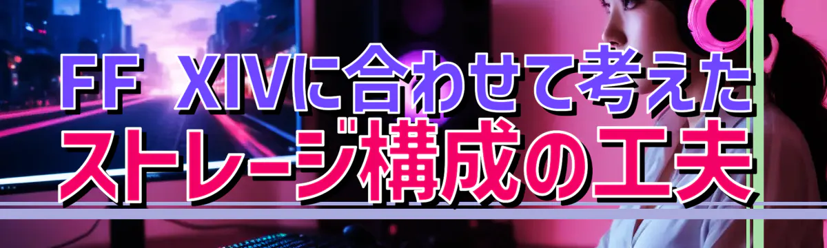 FF XIVに合わせて考えたストレージ構成の工夫