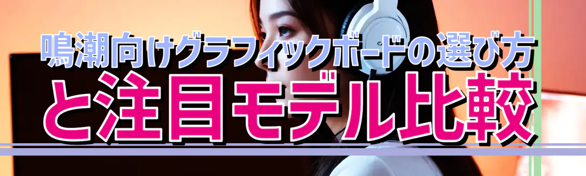鳴潮向けグラフィックボードの選び方と注目モデル比較
