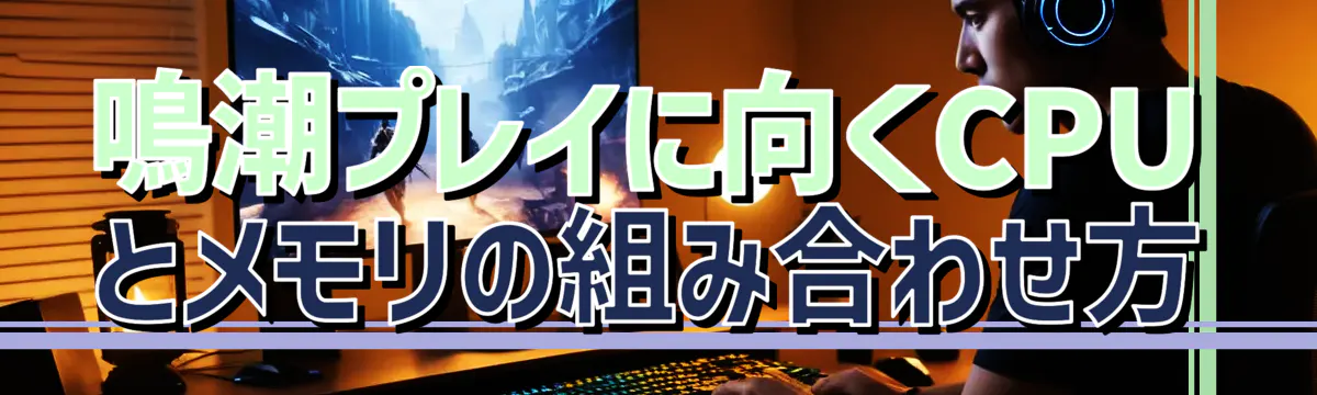鳴潮プレイに向くCPUとメモリの組み合わせ方