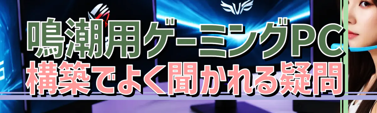 鳴潮用ゲーミングPC構築でよく聞かれる疑問