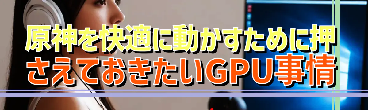 原神を快適に動かすために押さえておきたいGPU事情