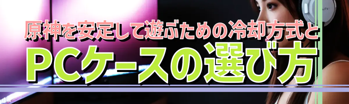 原神を安定して遊ぶための冷却方式とPCケースの選び方