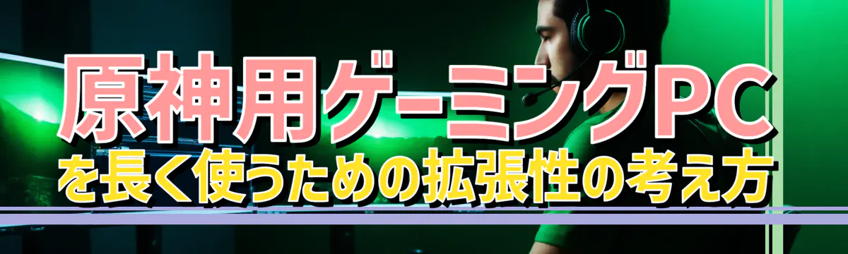 原神用ゲーミングPCを長く使うための拡張性の考え方