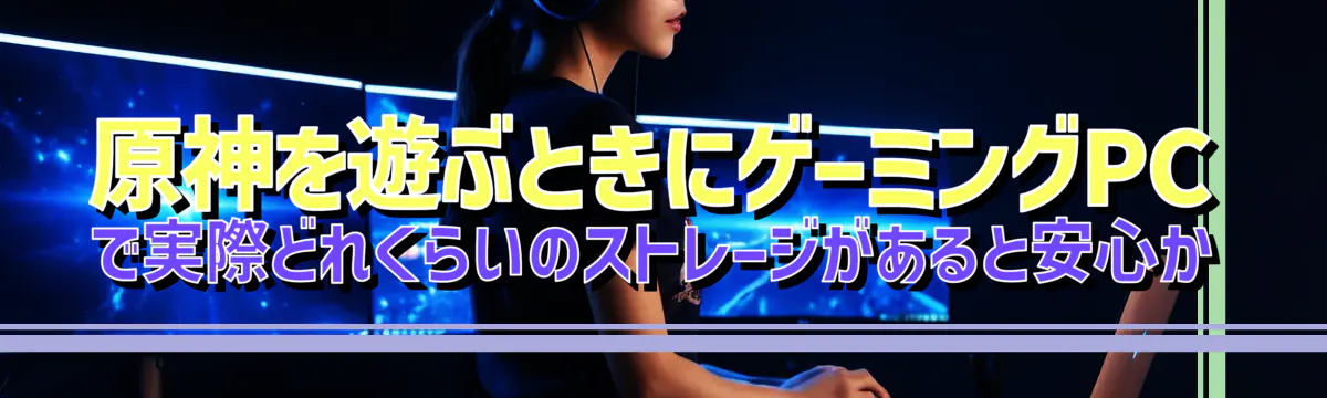 原神を遊ぶときにゲーミングPCで実際どれくらいのストレージがあると安心か