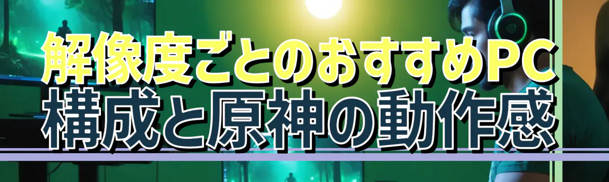 解像度ごとのおすすめPC構成と原神の動作感