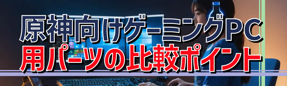 原神向けゲーミングPC用パーツの比較ポイント