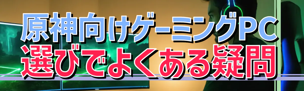 原神向けゲーミングPC選びでよくある疑問