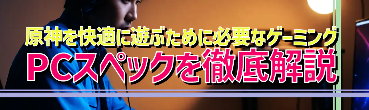 原神を快適に遊ぶために必要なゲーミングPCスペックを徹底解説