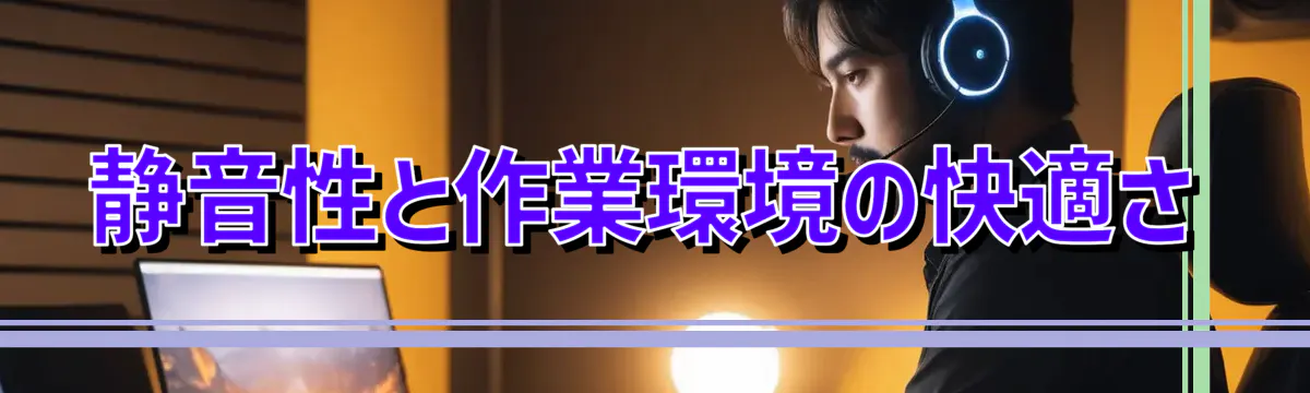 静音性と作業環境の快適さ