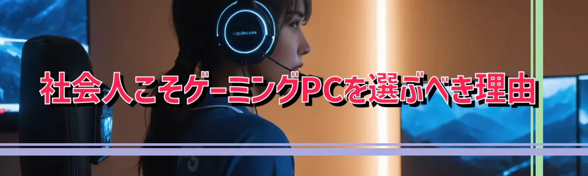 社会人こそゲーミングPCを選ぶべき理由